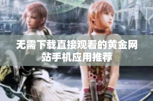 無需下載直接觀看的黃金網(wǎng)站手機(jī)應(yīng)用推薦