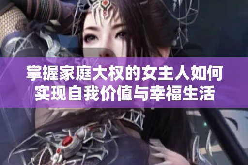 掌握家庭大權(quán)的女主人如何實(shí)現(xiàn)自我價(jià)值與幸福生活