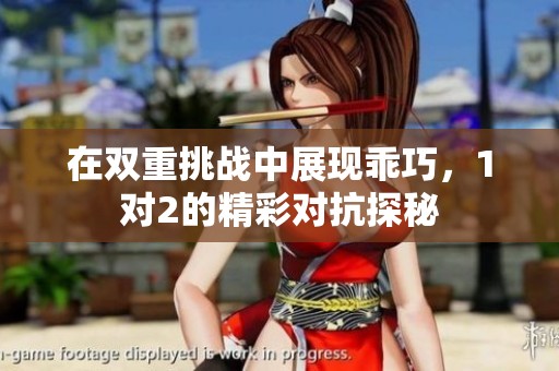 在雙重挑戰(zhàn)中展現(xiàn)乖巧，1對2的精彩對抗探秘