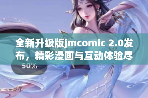 全新升級版jmcomic 2.0發(fā)布，精彩漫畫與互動體驗盡在其中