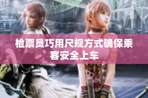 檢票員巧用尺規(guī)方式確保乘客安全上車(chē)