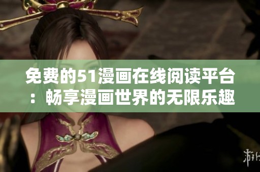 免費(fèi)的51漫畫在線閱讀平臺：暢享漫畫世界的無限樂趣