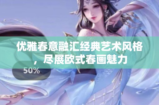 優(yōu)雅春意融匯經(jīng)典藝術風格，盡展歐式春畫魅力