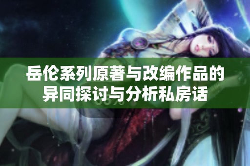 岳倫系列原著與改編作品的異同探討與分析私房話