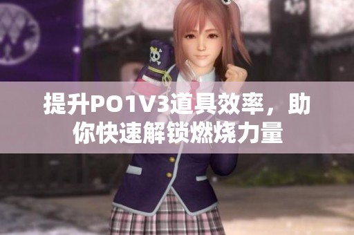 提升PO1V3道具效率，助你快速解鎖燃燒力量