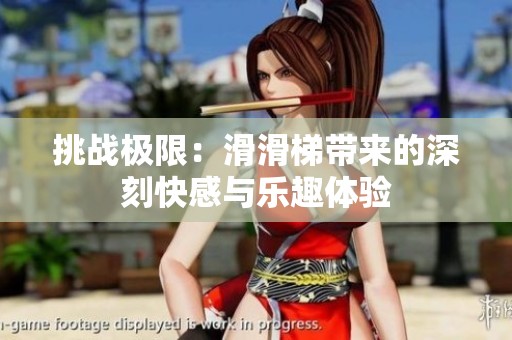 挑戰(zhàn)極限：滑滑梯帶來(lái)的深刻快感與樂(lè)趣體驗(yàn)