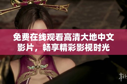 免費在線觀看高清大地中文影片，暢享精彩影視時光