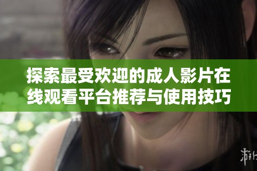 探索最受歡迎的成人影片在線觀看平臺(tái)推薦與使用技巧