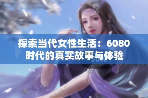 探索當代女性生活：6080時代的真實故事與體驗