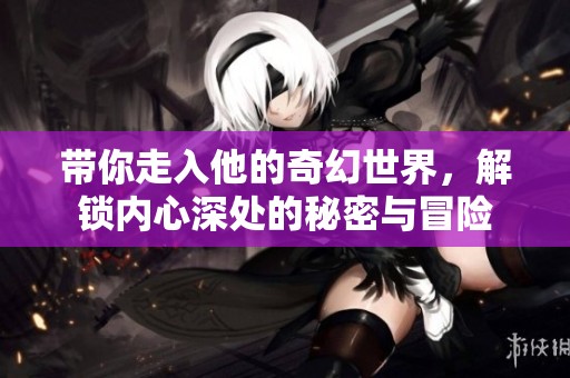 帶你走入他的奇幻世界，解鎖內(nèi)心深處的秘密與冒險(xiǎn)