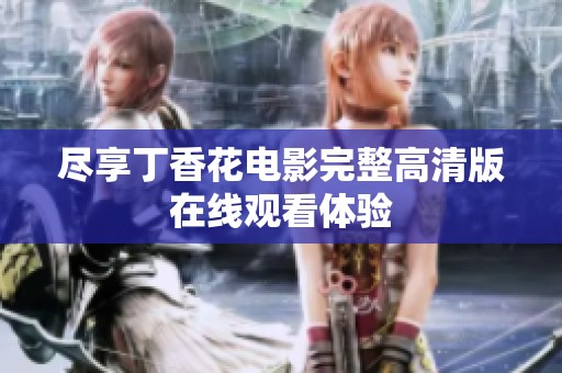 盡享丁香花電影完整高清版在線觀看體驗