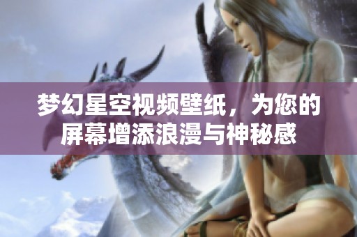 夢幻星空視頻壁紙，為您的屏幕增添浪漫與神秘感