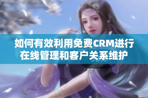 如何有效利用免費CRM進行在線管理和客戶關(guān)系維護