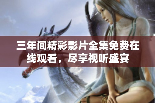 三年間精彩影片全集免費(fèi)在線觀看，盡享視聽盛宴