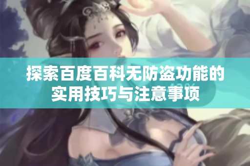 探索百度百科無防盜功能的實(shí)用技巧與注意事項(xiàng)
