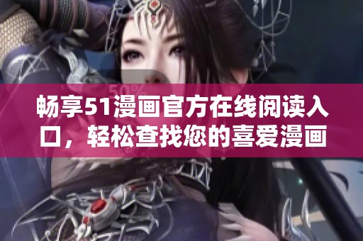 暢享51漫畫(huà)官方在線(xiàn)閱讀入口，輕松查找您的喜愛(ài)漫畫(huà)