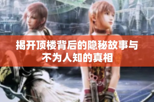 揭開(kāi)頂樓背后的隱秘故事與不為人知的真相