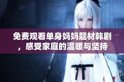 免費觀看單身媽媽題材韓劇，感受家庭的溫暖與堅持
