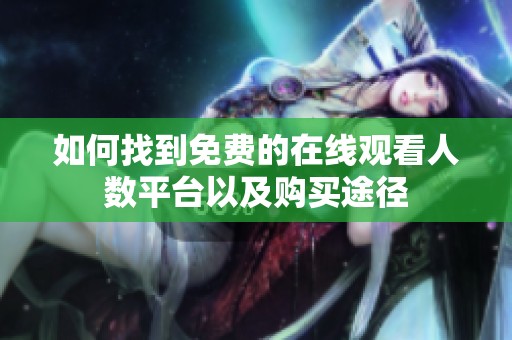 如何找到免費(fèi)的在線觀看人數(shù)平臺以及購買途徑