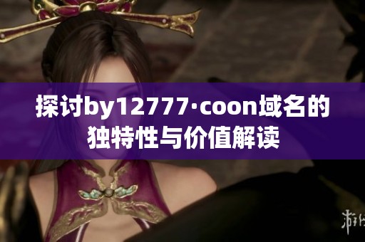 探討by12777·coon域名的獨特性與價值解讀