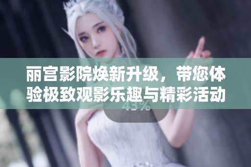 麗宮影院煥新升級，帶您體驗(yàn)極致觀影樂趣與精彩活動