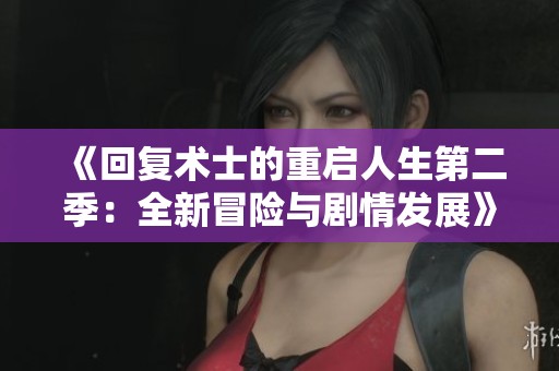 《回復(fù)術(shù)士的重啟人生第二季：全新冒險(xiǎn)與劇情發(fā)展》
