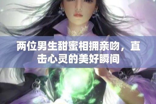 兩位男生甜蜜相擁親吻，直擊心靈的美好瞬間