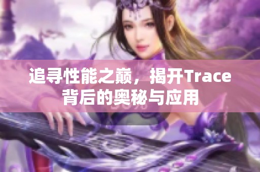 追尋性能之巔，揭開Trace背后的奧秘與應(yīng)用