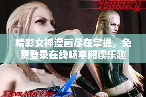 精彩女神漫畫盡在掌握，免費(fèi)登錄在線暢享閱讀樂趣