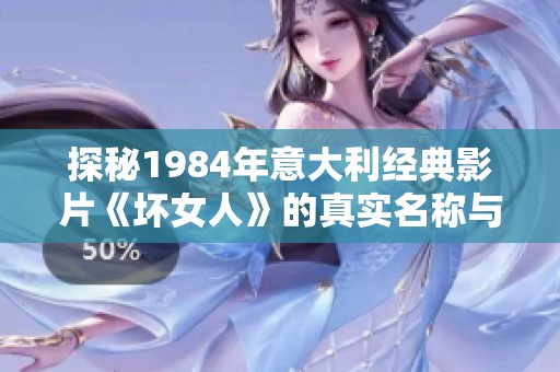 探秘1984年意大利經(jīng)典影片《壞女人》的真實名稱與背景揭秘