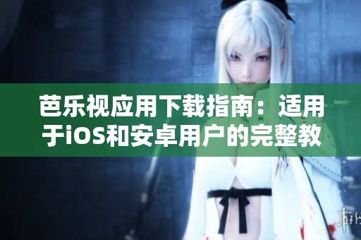 芭樂視應(yīng)用下載指南：適用于iOS和安卓用戶的完整教程