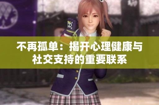 不再孤單：揭開心理健康與社交支持的重要聯(lián)系