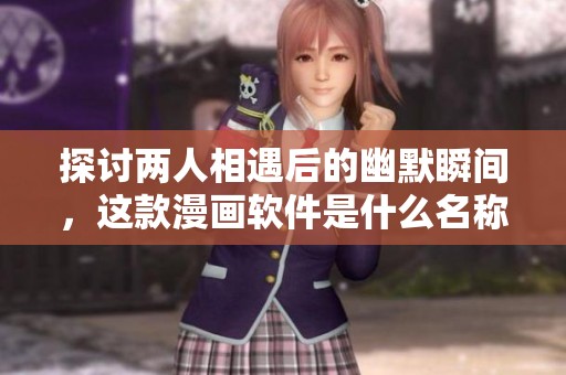 探討兩人相遇后的幽默瞬間，這款漫畫軟件是什么名稱