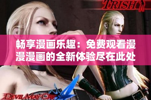 暢享漫畫(huà)樂(lè)趣：免費(fèi)觀看漫漫漫畫(huà)的全新體驗(yàn)盡在此處
