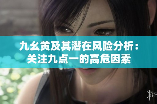 九幺黃及其潛在風(fēng)險(xiǎn)分析：關(guān)注九點(diǎn)一的高危因素
