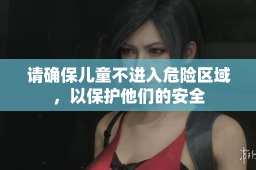 請(qǐng)確保兒童不進(jìn)入危險(xiǎn)區(qū)域，以保護(hù)他們的安全