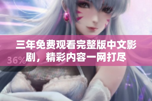 三年免費(fèi)觀看完整版中文影劇，精彩內(nèi)容一網(wǎng)打盡