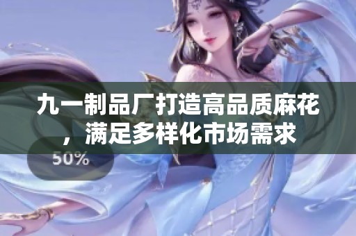 九一制品廠打造高品質(zhì)麻花，滿足多樣化市場需求