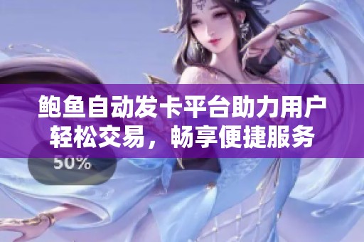 鮑魚(yú)自動(dòng)發(fā)卡平臺(tái)助力用戶輕松交易，暢享便捷服務(wù)