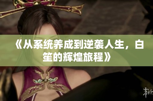 《從系統(tǒng)養(yǎng)成到逆襲人生，白笙的輝煌旅程》