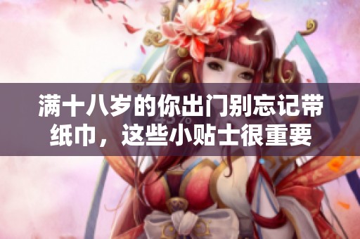 滿十八歲的你出門別忘記帶紙巾，這些小貼士很重要