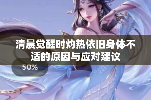 清晨覺醒時(shí)灼熱依舊身體不適的原因與應(yīng)對建議