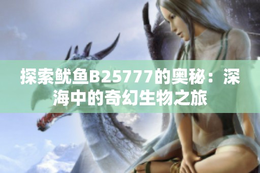 探索魷魚B25777的奧秘：深海中的奇幻生物之旅