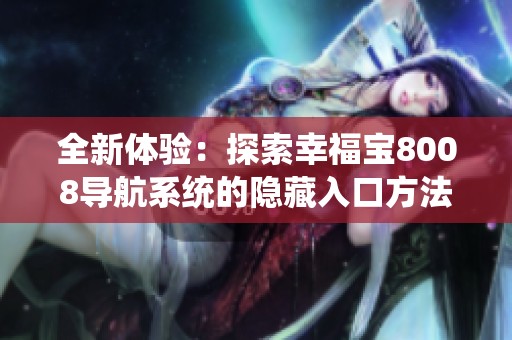 全新體驗：探索幸福寶8008導(dǎo)航系統(tǒng)的隱藏入口方法