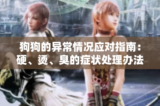 狗狗的異常情況應(yīng)對(duì)指南：硬、燙、臭的癥狀處理辦法