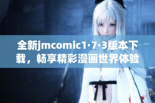 全新jmcomic1·7·3版本下載，暢享精彩漫畫世界體驗(yàn)