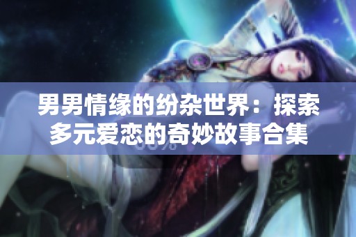 男男情緣的紛雜世界：探索多元愛戀的奇妙故事合集