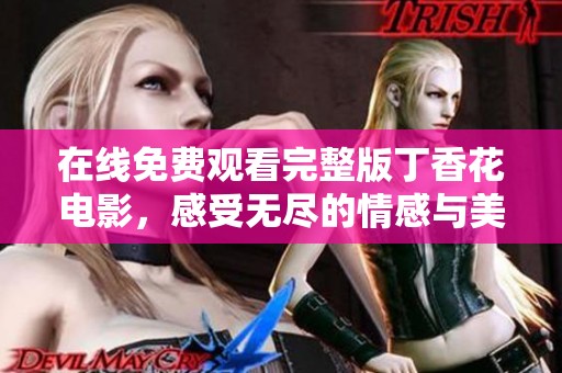 在線免費(fèi)觀看完整版丁香花電影，感受無(wú)盡的情感與美麗