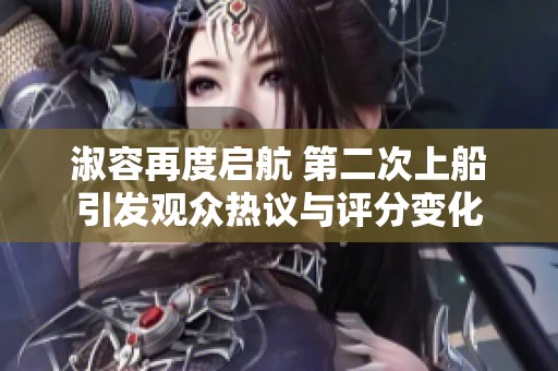 淑容再度啟航 第二次上船引發(fā)觀眾熱議與評(píng)分變化