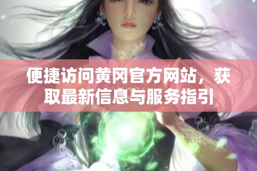 便捷訪問黃岡官方網(wǎng)站，獲取最新信息與服務(wù)指引